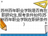 苏州百年职业学院是否有在职研究生,报考条件如何(苏州百年职业学院在职研条件)