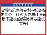 淄博师范高等专科学校的校史简介，什么历史与社会背景下建校的(淄博师专建校背景)