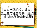 甘肃医学院的校史简介，什么历史与社会背景下建校的(甘肃医学院建校背景)