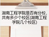 湖南工程学院是否有分校，共有多少个校区(湖南工程学院几个校区)