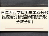 淄博职业学院历年录取分数线深度分析(淄博职院录取分数分析)