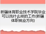 新疆体育职业技术学院毕业可以找什么样的工作(新疆体职就业方向)