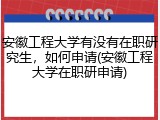 安徽工程大学有没有在职研究生，如何申请(安徽工程大学在职研申请)