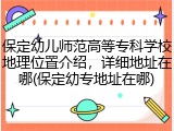 保定幼儿师范高等专科学校地理位置介绍，详细地址在哪(保定幼专地址在哪)