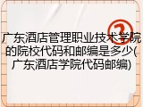 广东酒店管理职业技术学院的院校代码和邮编是多少(广东酒店学院代码邮编)