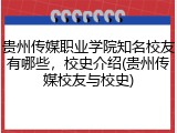 贵州传媒职业学院知名校友有哪些，校史介绍(贵州传媒校友与校史)