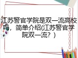 江苏警官学院是双一流高校吗，简单介绍(江苏警官学院双一流？)