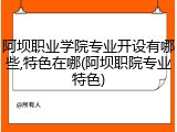 阿坝职业学院专业开设有哪些,特色在哪(阿坝职院专业特色)