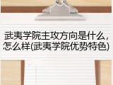 武夷学院主攻方向是什么，怎么样(武夷学院优势特色)