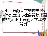 河南中医药大学的校史简介，什么历史与社会背景下建校的(河南中医药大学建校背景)