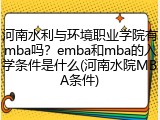 河南水利与环境职业学院有mba吗？emba和mba的入学条件是什么(河南水院MBA条件)