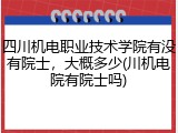 四川机电职业技术学院有没有院士，大概多少(川机电院有院士吗)