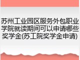 苏州工业园区服务外包职业学院就读期间可以申请哪些奖学金(苏工院奖学金申请)