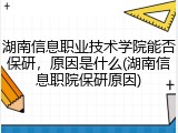 湖南信息职业技术学院能否保研，原因是什么(湖南信息职院保研原因)