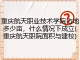 重庆航天职业技术学院占地多少亩，什么情况下成立(重庆航天职院面积与建校)