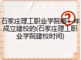 石家庄理工职业学院哪一年成立建校的(石家庄理工职业学院建校时间)