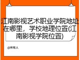 江南影视艺术职业学院地址在哪里，学校地理位置(江南影视学院位置)