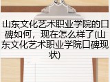 山东文化艺术职业学院的口碑如何，现在怎么样了(山东文化艺术职业学院口碑现状)