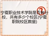 宁夏职业技术学院是否有分校，共有多少个校区(宁夏职院校区数量)