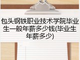 包头钢铁职业技术学院毕业生一般年薪多少钱(毕业生年薪多少)