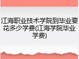 江海职业技术学院到毕业要花多少学费(江海学院毕业学费)