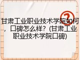 甘肃工业职业技术学院如何，口碑怎么样？(甘肃工业职业技术学院口碑)