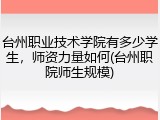 台州职业技术学院有多少学生，师资力量如何(台州职院师生规模)