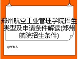郑州航空工业管理学院招生类型及申请条件解读(郑州航院招生条件)