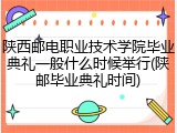 陕西邮电职业技术学院毕业典礼一般什么时候举行(陕邮毕业典礼时间)