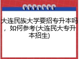大连民族大学要招专升本吗，如何参考(大连民大专升本招生)