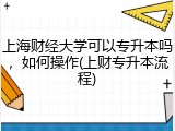 上海财经大学可以专升本吗，如何操作(上财专升本流程)