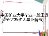 中国矿业大学毕业一般工资多少钱(矿大毕业薪资)