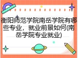 衡阳师范学院南岳学院有哪些专业，就业前景如何(南岳学院专业就业)