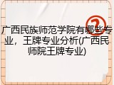 广西民族师范学院有哪些专业，王牌专业分析(广西民师院王牌专业)