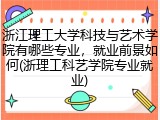 浙江理工大学科技与艺术学院有哪些专业，就业前景如何(浙理工科艺学院专业就业)