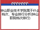 钟山职业技术学院属于什么档次，专业排行分析(钟山职院档次排行)