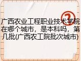 广西农业工程职业技术学院在哪个城市，是本科吗，第几批(广西农工院批次城市)