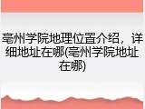 亳州学院地理位置介绍，详细地址在哪(亳州学院地址在哪)