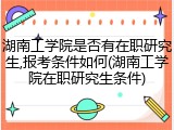 湖南工学院是否有在职研究生,报考条件如何(湖南工学院在职研究生条件)