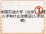 中国石油大学（北京）办理入学有什么攻略没(入学攻略)