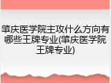 肇庆医学院主攻什么方向有哪些王牌专业(肇庆医学院王牌专业)