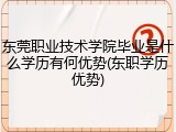 东莞职业技术学院毕业是什么学历有何优势(东职学历优势)