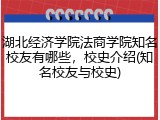 湖北经济学院法商学院知名校友有哪些，校史介绍(知名校友与校史)