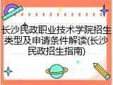 长沙民政职业技术学院招生类型及申请条件解读(长沙民政招生指南)