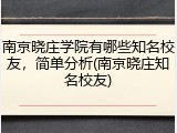 南京晓庄学院有哪些知名校友，简单分析(南京晓庄知名校友)