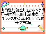 山西通用航空职业技术学院开学时间一般什么时候，新生入校注意事项(山西通航开学事项)