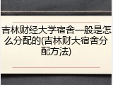 吉林财经大学宿舍一般是怎么分配的(吉林财大宿舍分配方法)