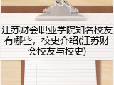 江苏财会职业学院知名校友有哪些，校史介绍(江苏财会校友与校史)