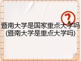 暨南大学是国家重点大学吗(暨南大学是重点大学吗)