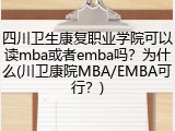 四川卫生康复职业学院可以读mba或者emba吗？为什么(川卫康院MBA/EMBA可行？)